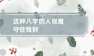 这种八字的人很难守住钱财