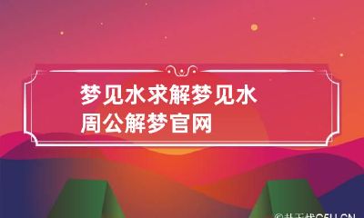 梦见水求解 梦见水周公解梦官网