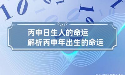 丙申日生人的命运解析 丙申年出生的命运
