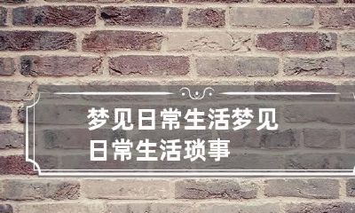 梦见日常生活 梦见日常生活琐事