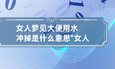 女人梦见大便用水冲掉是什么意思" 女人梦见大便用水冲掉是什么意思呀