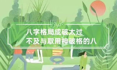 八字格局成破太过不及与取用神 破格的八字怎么取用神
