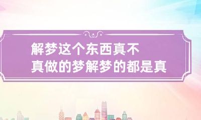 解梦这个东西真不真 做的梦解梦的都是真的吗