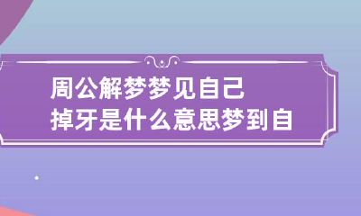 周公解梦梦见自己掉牙是什么意思 梦到自己掉牙了是什么意思