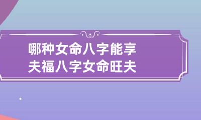 哪种女命八字能享夫福 八字女命旺夫