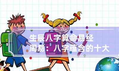 生辰八字算命 易经周易：八字蕴含的十大哲理