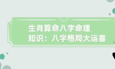 生肖算命 八字命理知识：八字格局大运喜忌