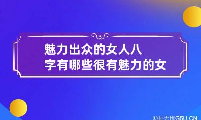 魅力出众的女人八字有哪些 很有魅力的女人八字