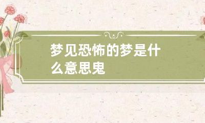 梦见恐怖的梦是什么意思鬼