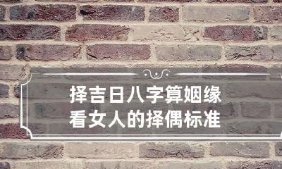择吉日 八字算姻缘看女人的择偶标准