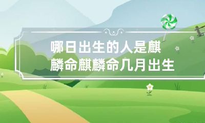 哪日出生的人是麒麟命 麒麟命几月出生