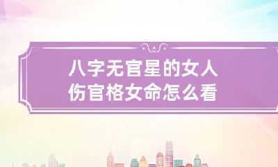 八字无官星的女人 伤官格女命怎么看
