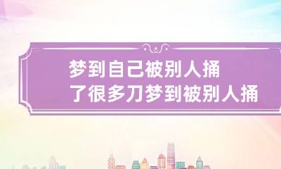 梦到自己被别人捅了很多刀 梦到被别人捅了好多刀