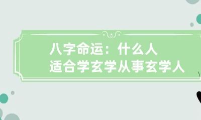 八字命运：什么人适合学玄学 从事玄学人的八字特点