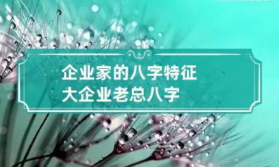 企业家的八字特征 大企业老总八字