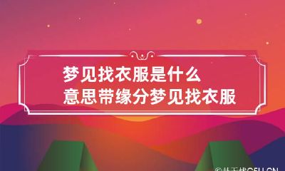 梦见找衣服是什么意思? 带缘分梦见找衣服是什么意思