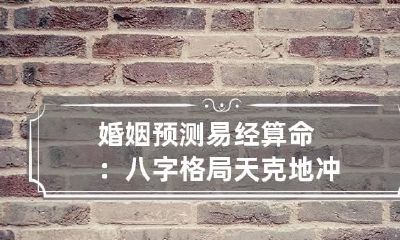 婚姻预测 易经算命：八字格局天克地冲