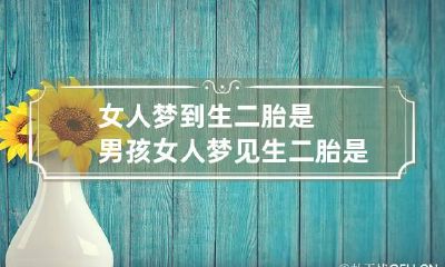 女人梦到生二胎是男孩 女人梦见生二胎是男孩什么意思