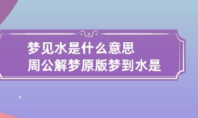 梦见水是什么意思周公解梦原版 梦到水是什么意思是什么