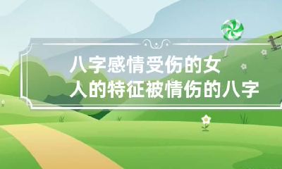 八字感情受伤的女人的特征 被情伤的八字