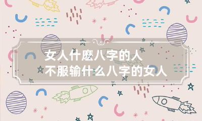 女人什麽八字的人不服输 什么八字的女人婚姻注定不幸福