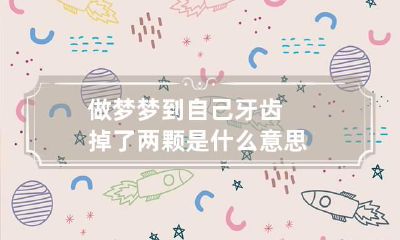 做梦梦到自己牙齿掉了两颗是什么意思