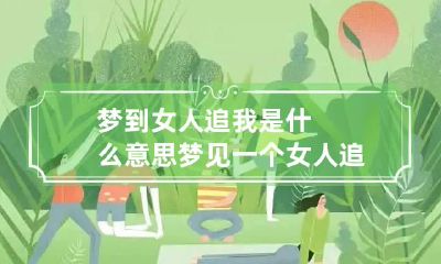 梦到女人追我是什么意思 梦见一个女人追我是什么意思