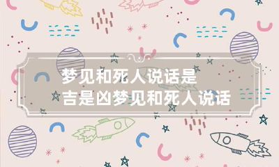 梦见和死人说话是吉是凶 梦见和死人说话预兆什么