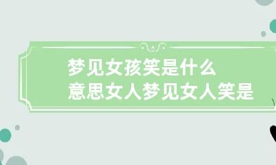 梦见女孩笑是什么意思 女人梦见女人笑是什么预兆