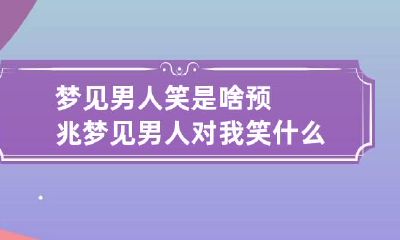 梦见男人笑是啥预兆 梦见男人对我笑什么预兆