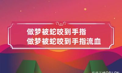 做梦被蛇咬到手指 做梦被蛇咬到手指流血,没人救