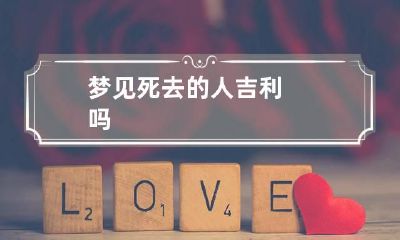 梦见死去的人吉利吗