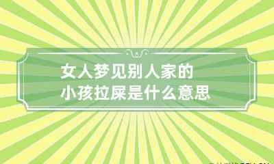 女人梦见别人家的小孩拉屎是什么意思