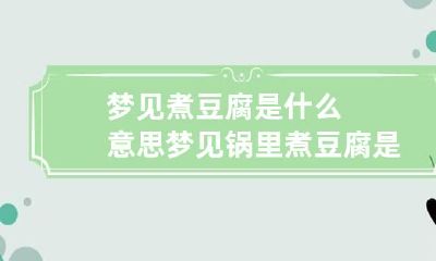 梦见煮豆腐是什么意思 梦见锅里煮豆腐是什么意思
