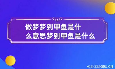 做梦梦到甲鱼是什么意思梦到甲鱼是什么意思周公解梦
