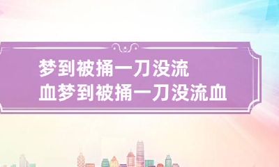 梦到被捅一刀没流血 梦到被捅一刀没流血但是流血