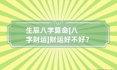 生辰八字算命 [八字财运]财运好不好？