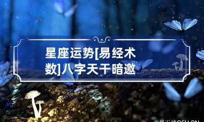 星座运势 [易经术数]八字天干暗邀