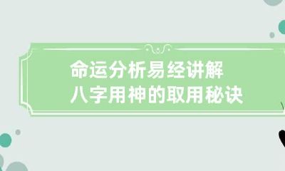 命运分析 易经讲解八字用神的取用秘诀