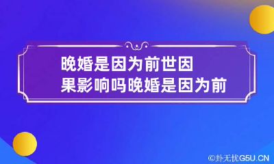 晚婚是因为前世因果影响吗 晚婚是因为前世因果影响吗