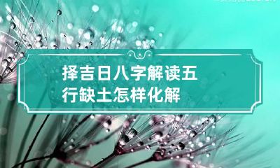 择吉日 八字解读五行缺土怎样化解