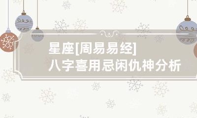 星座 [周易易经]八字喜用忌闲仇神分析