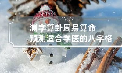 测字算卦 周易算命预测适合学医的八字格局