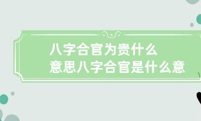 八字合官为贵什么意思 八字合官是什么意思