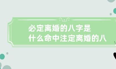 必定离婚的八字是什么 命中注定离婚的八字