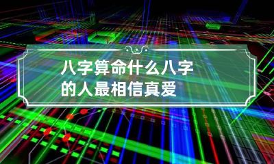 八字算命 什么八字的人最相信真爱