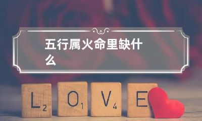 五行属火命里缺什么