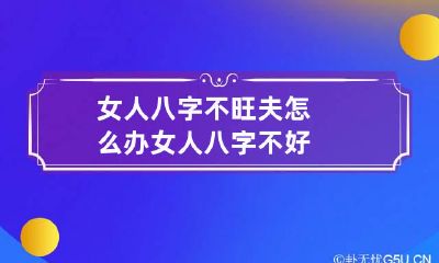 女人八字不旺夫怎么办 女人八字不好
