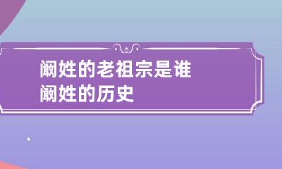 阚姓的老祖宗是谁 阚姓的历史