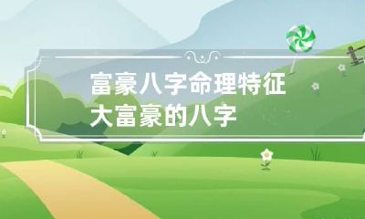 富豪八字命理特征 大富豪的八字
